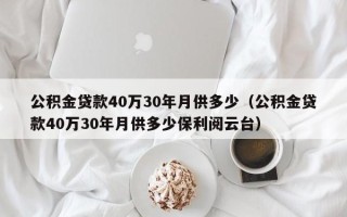 公积金贷款40万30年月供多少（公积金贷款40万30年月供多少保利阅云台）