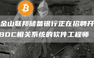 旧金山联邦储备银行正在招聘开发CBDC相关系统的软件工程师