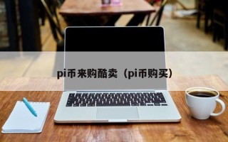 pi币来购酷卖（pi币购买）