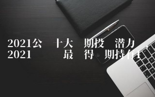 2023公认十大长期投资潜力币,2023哪种币最值得长期持有