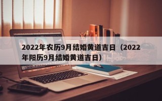 2022年农历9月结婚黄道吉日（2022年阳历9月结婚黄道吉日）