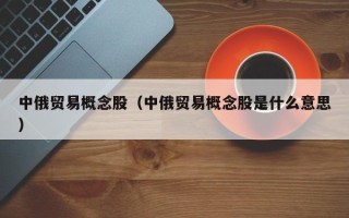 中俄贸易概念股（中俄贸易概念股是什么意思）