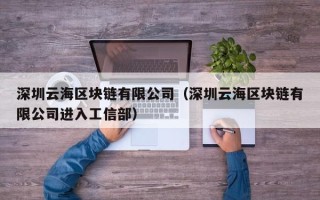 深圳云海区块链有限公司（深圳云海区块链有限公司进入工信部）