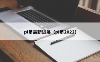 pi币最新进展（pi币2022）