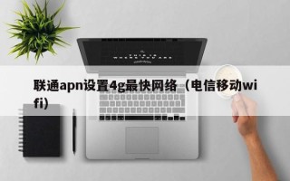 联通apn设置4g最快网络（电信移动wifi）