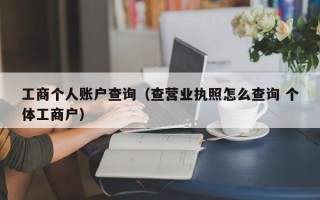 工商个人账户查询（查营业执照怎么查询 个体工商户）