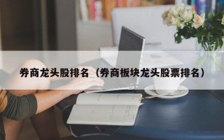 券商龙头股排名（券商板块龙头股票排名）