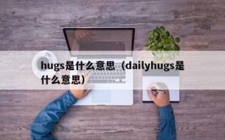 hugs是什么意思（dailyhugs是什么意思）