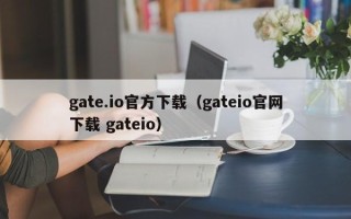 gate.io官方下载（gateio官网下载 gateio）