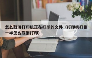 怎么取消打印机正在打印的文件（打印机打到一半怎么取消打印）