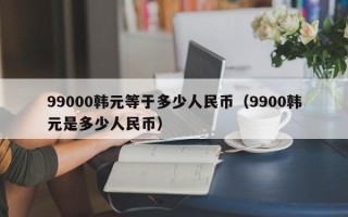 99000韩元等于多少人民币（9900韩元是多少人民币）