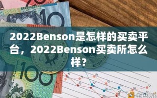 2022Benson是怎样的买卖平台，2022Benson买卖所怎么样？