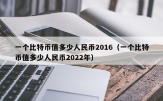 一个比特币值多少人民币2016（一个比特币值多少人民币2022年）