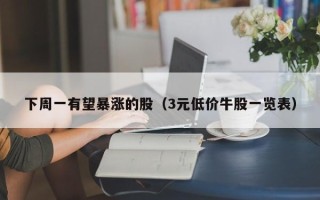 下周一有望暴涨的股（3元低价牛股一览表）