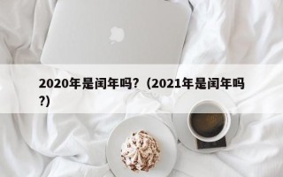 2020年是闰年吗?（2021年是闰年吗?）