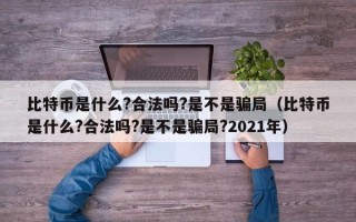 比特币是什么?合法吗?是不是骗局（比特币是什么?合法吗?是不是骗局?2021年）