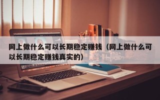 网上做什么可以长期稳定赚钱（网上做什么可以长期稳定赚钱真实的）