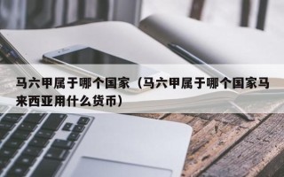 马六甲属于哪个国家（马六甲属于哪个国家马来西亚用什么货币）