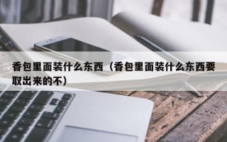 香包里面装什么东西（香包里面装什么东西要取出来的不）