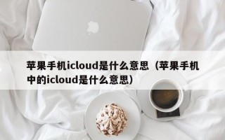 苹果手机icloud是什么意思（苹果手机中的icloud是什么意思）