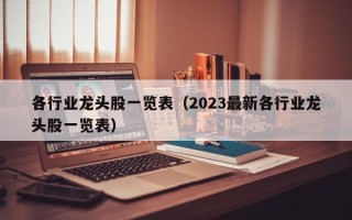 各行业龙头股一览表（2023最新各行业龙头股一览表）