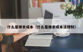 什么是摊余成本（什么是摊余成本法理财）