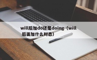 will后加do还是doing（will 后面加什么时态）