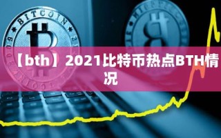 【bth】2021比特币热点BTH情况