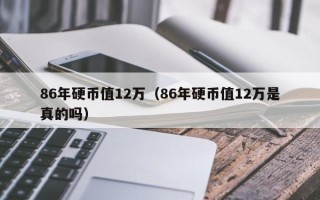 86年硬币值12万（86年硬币值12万是真的吗）