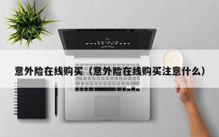 意外险在线购买（意外险在线购买注意什么）