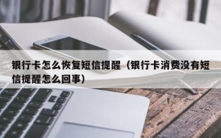 银行卡怎么恢复短信提醒（银行卡消费没有短信提醒怎么回事）