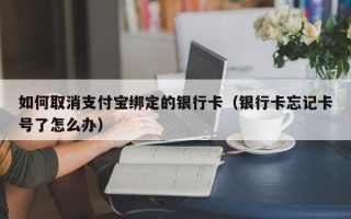 如何取消支付宝绑定的银行卡（银行卡忘记卡号了怎么办）