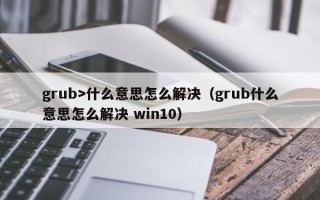 grub>什么意思怎么解决（grub什么意思怎么解决 win10）