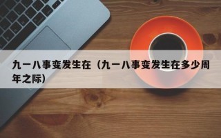 九一八事变发生在（九一八事变发生在多少周年之际）