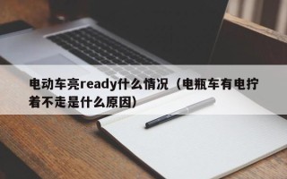 电动车亮ready什么情况（电瓶车有电拧着不走是什么原因）