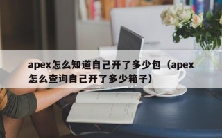 apex怎么知道自己开了多少包（apex怎么查询自己开了多少箱子）