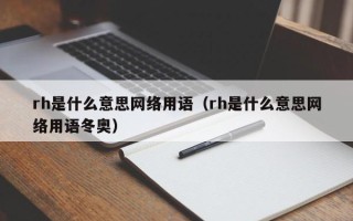 rh是什么意思网络用语（rh是什么意思网络用语冬奥）