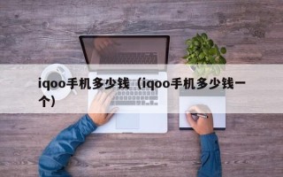 iqoo手机多少钱（iqoo手机多少钱一个）