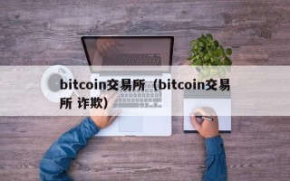 bitcoin交易所（bitcoin交易所 诈欺）