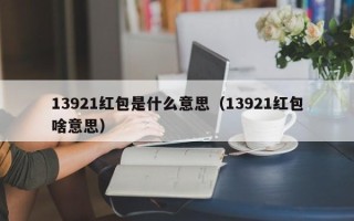 13921红包是什么意思（13921红包啥意思）