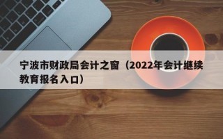 宁波市财政局会计之窗（2022年会计继续教育报名入口）