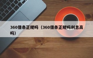 360借条正规吗（360借条正规吗利息高吗）