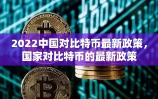 2022中国对比特币最新政策，国家对比特币的最新政策