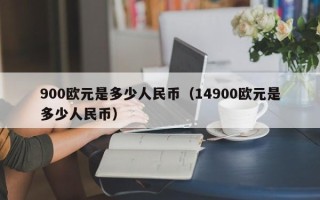 900欧元是多少人民币（14900欧元是多少人民币）