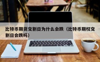 比特币期货交割日为什么会跌（比特币期权交割日会跌吗）