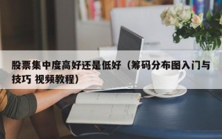 股票集中度高好还是低好（筹码分布图入门与技巧 视频教程）