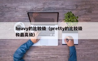 heavy的比较级（pretty的比较级和最高级）