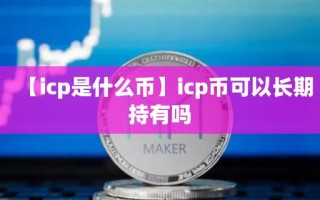 【icp是什么币】icp币可以长期持有吗