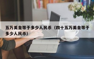 五万美金等于多少人民币（四十五万美金等于多少人民币）