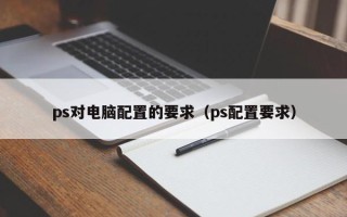 ps对电脑配置的要求（ps配置要求）